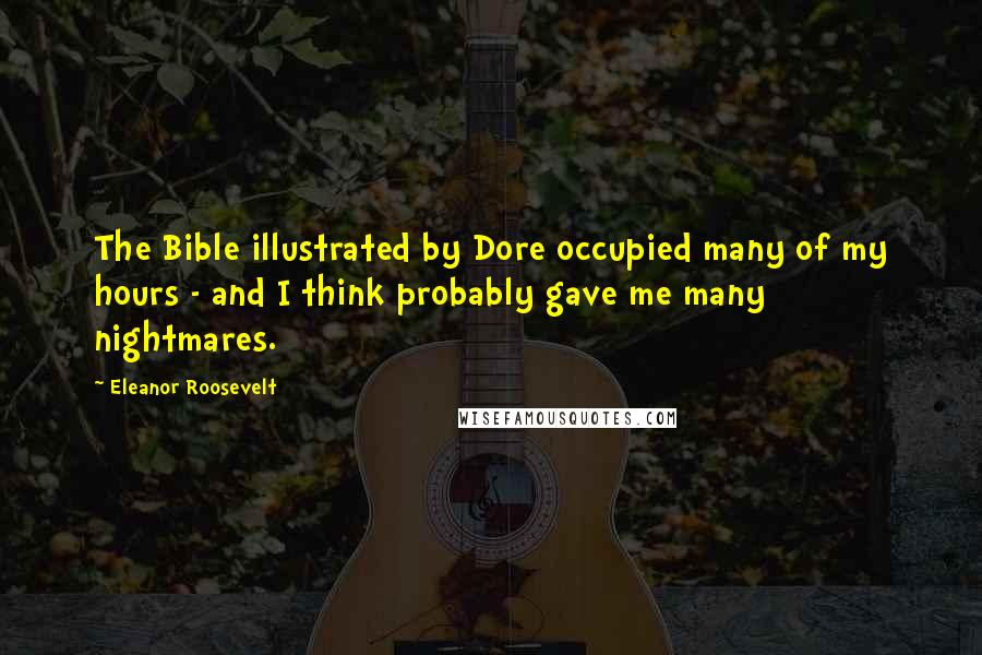 Eleanor Roosevelt Quotes: The Bible illustrated by Dore occupied many of my hours - and I think probably gave me many nightmares.