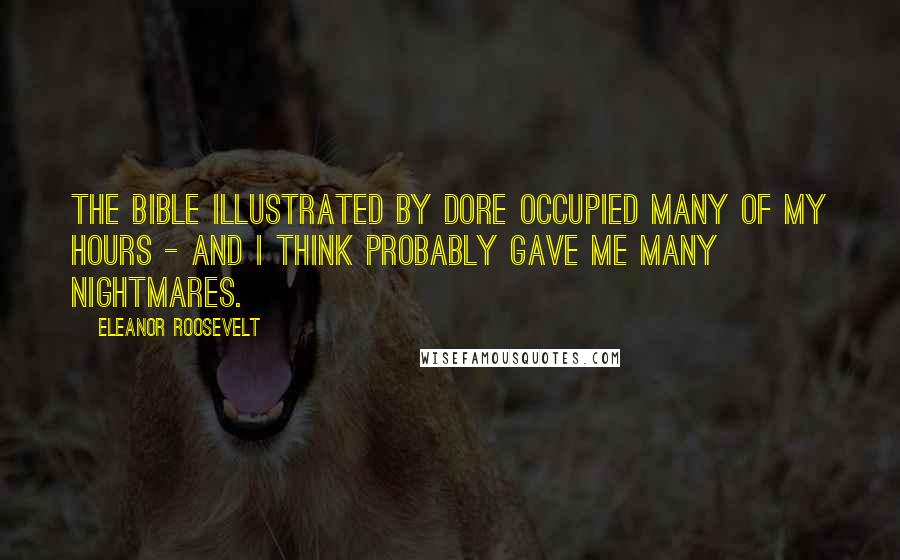 Eleanor Roosevelt Quotes: The Bible illustrated by Dore occupied many of my hours - and I think probably gave me many nightmares.