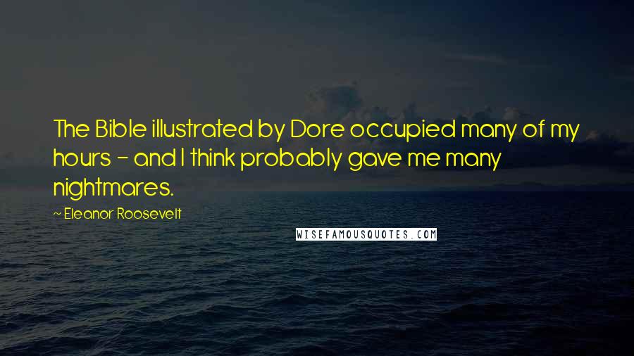 Eleanor Roosevelt Quotes: The Bible illustrated by Dore occupied many of my hours - and I think probably gave me many nightmares.