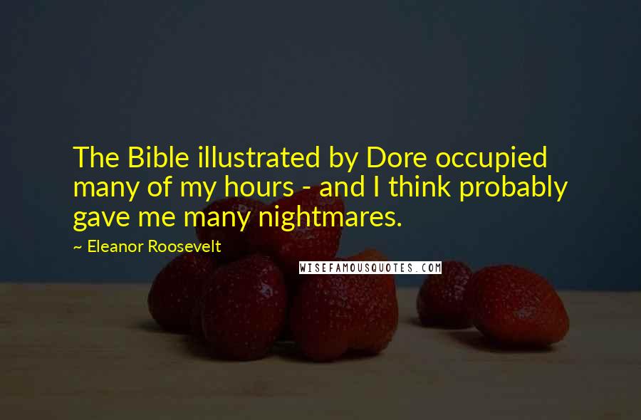 Eleanor Roosevelt Quotes: The Bible illustrated by Dore occupied many of my hours - and I think probably gave me many nightmares.
