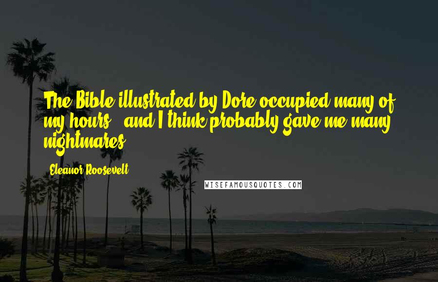 Eleanor Roosevelt Quotes: The Bible illustrated by Dore occupied many of my hours - and I think probably gave me many nightmares.