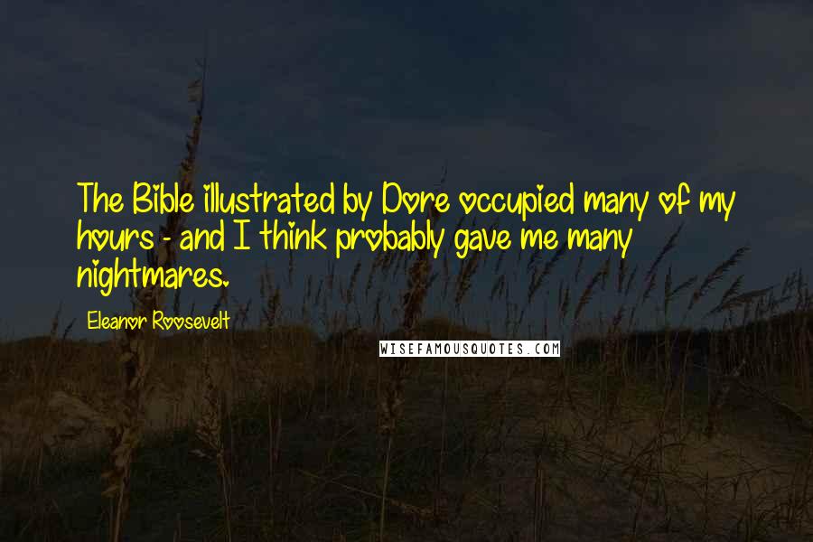 Eleanor Roosevelt Quotes: The Bible illustrated by Dore occupied many of my hours - and I think probably gave me many nightmares.