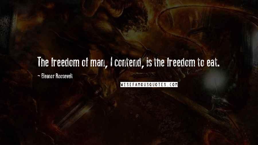 Eleanor Roosevelt Quotes: The freedom of man, I contend, is the freedom to eat.