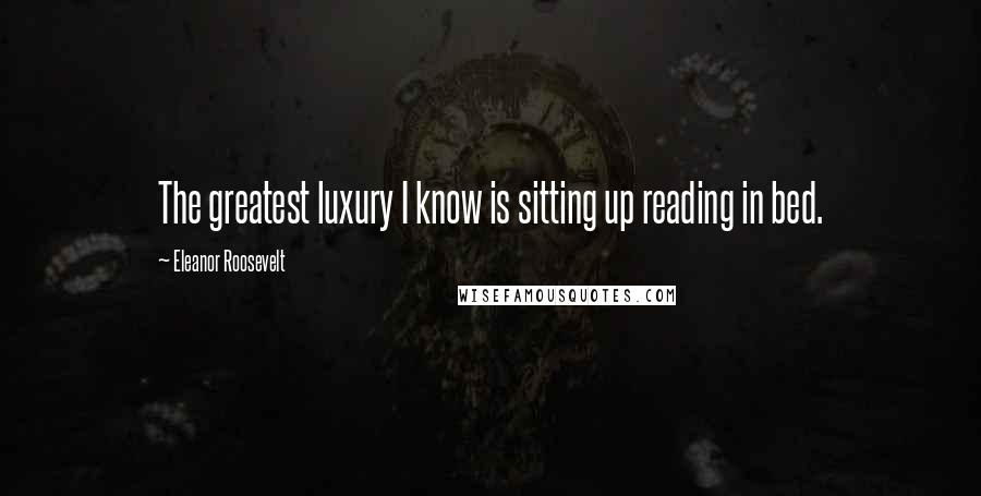 Eleanor Roosevelt Quotes: The greatest luxury I know is sitting up reading in bed.