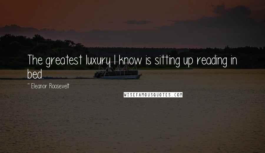 Eleanor Roosevelt Quotes: The greatest luxury I know is sitting up reading in bed.