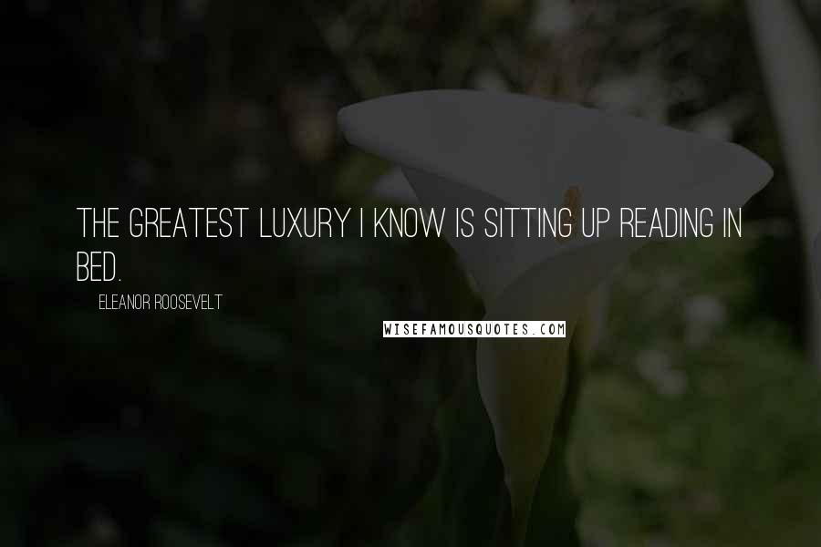 Eleanor Roosevelt Quotes: The greatest luxury I know is sitting up reading in bed.