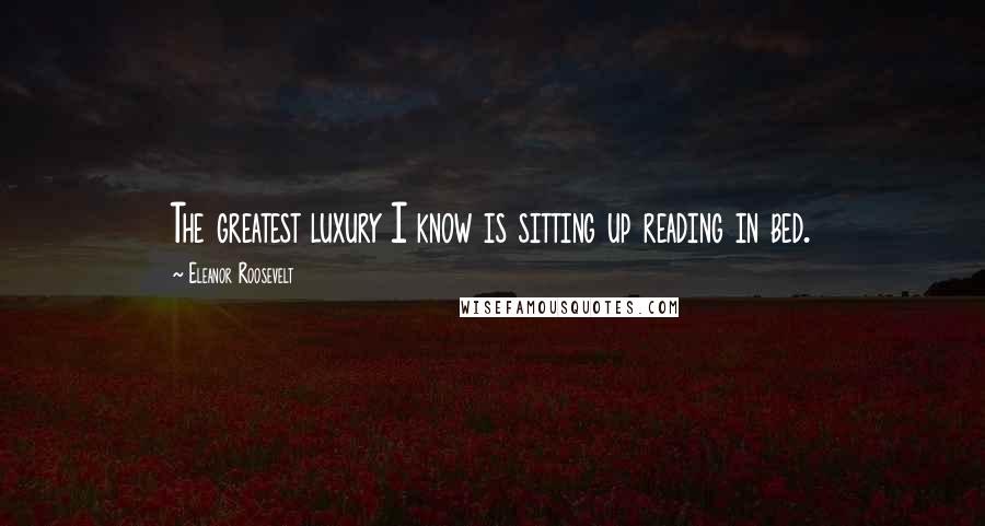 Eleanor Roosevelt Quotes: The greatest luxury I know is sitting up reading in bed.