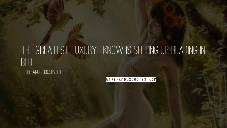 Eleanor Roosevelt Quotes: The greatest luxury I know is sitting up reading in bed.