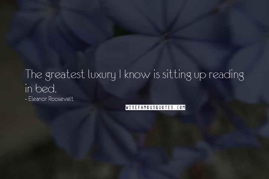 Eleanor Roosevelt Quotes: The greatest luxury I know is sitting up reading in bed.