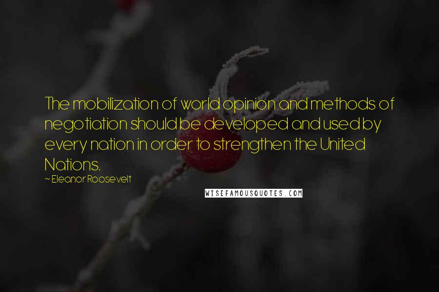 Eleanor Roosevelt Quotes: The mobilization of world opinion and methods of negotiation should be developed and used by every nation in order to strengthen the United Nations.
