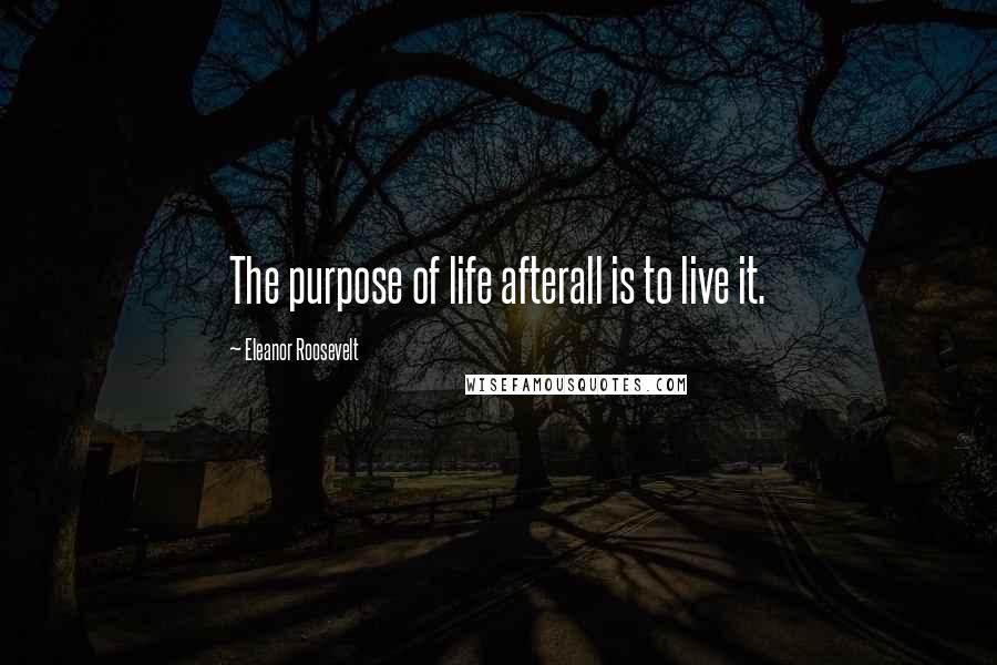 Eleanor Roosevelt Quotes: The purpose of life afterall is to live it.