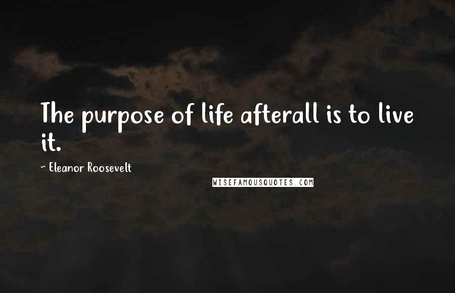 Eleanor Roosevelt Quotes: The purpose of life afterall is to live it.