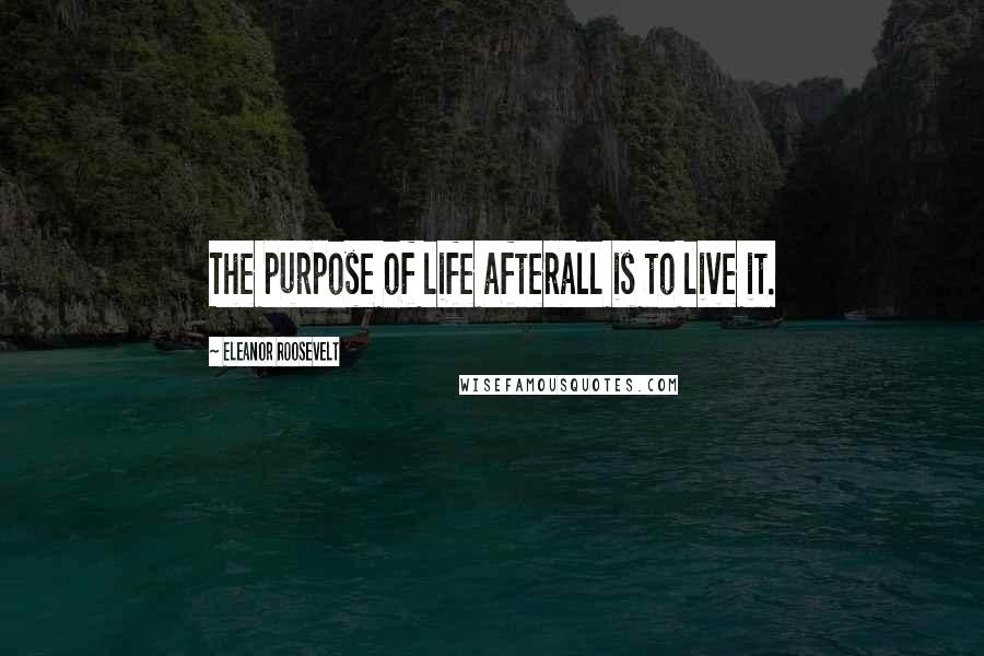 Eleanor Roosevelt Quotes: The purpose of life afterall is to live it.