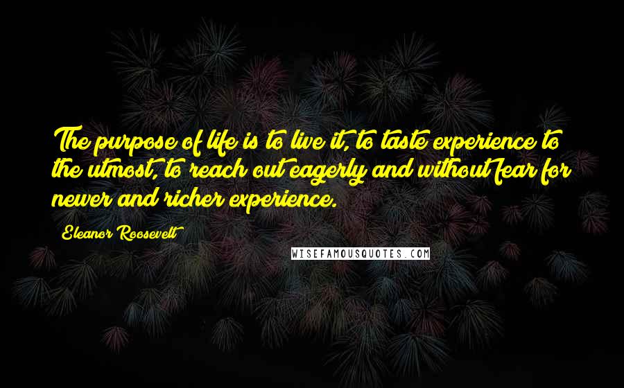 Eleanor Roosevelt Quotes: The purpose of life is to live it, to taste experience to the utmost, to reach out eagerly and without fear for newer and richer experience.