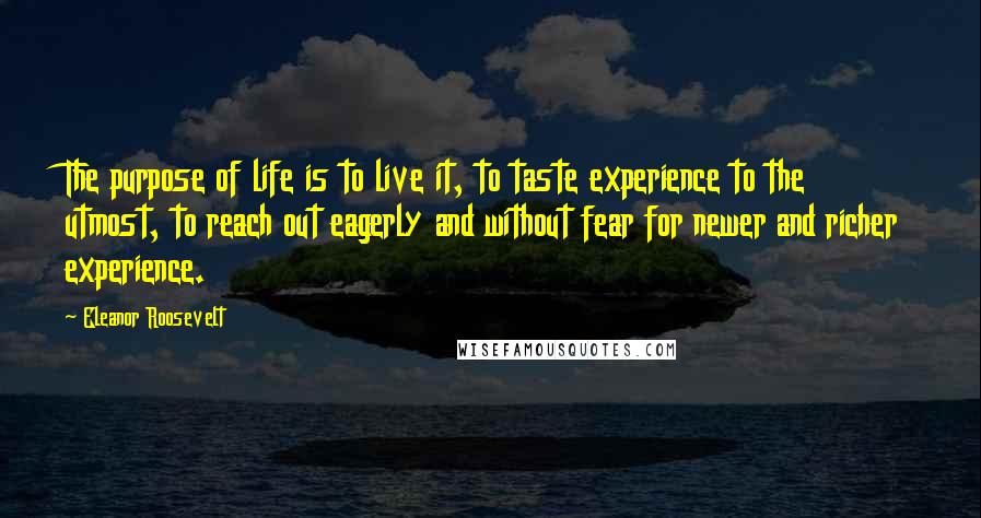 Eleanor Roosevelt Quotes: The purpose of life is to live it, to taste experience to the utmost, to reach out eagerly and without fear for newer and richer experience.