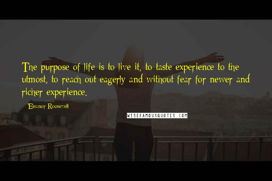 Eleanor Roosevelt Quotes: The purpose of life is to live it, to taste experience to the utmost, to reach out eagerly and without fear for newer and richer experience.