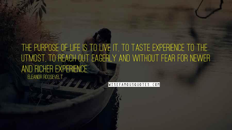 Eleanor Roosevelt Quotes: The purpose of life is to live it, to taste experience to the utmost, to reach out eagerly and without fear for newer and richer experience.
