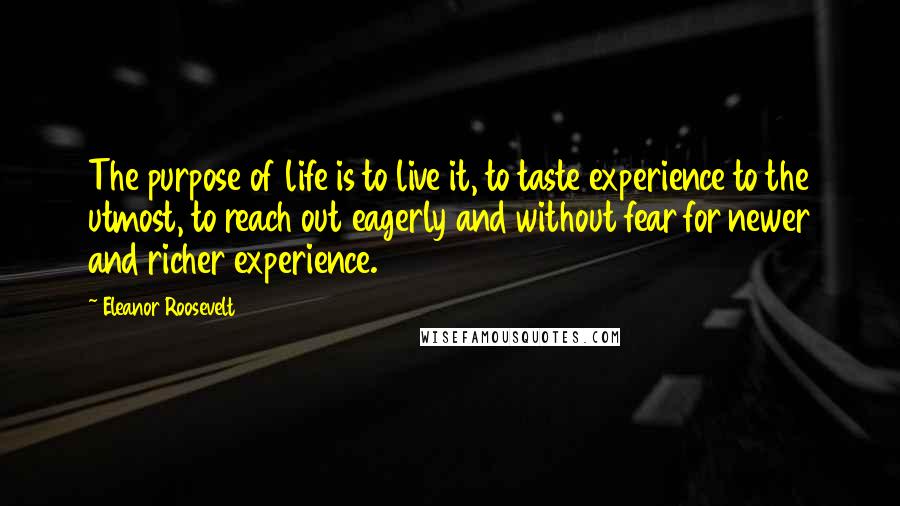 Eleanor Roosevelt Quotes: The purpose of life is to live it, to taste experience to the utmost, to reach out eagerly and without fear for newer and richer experience.