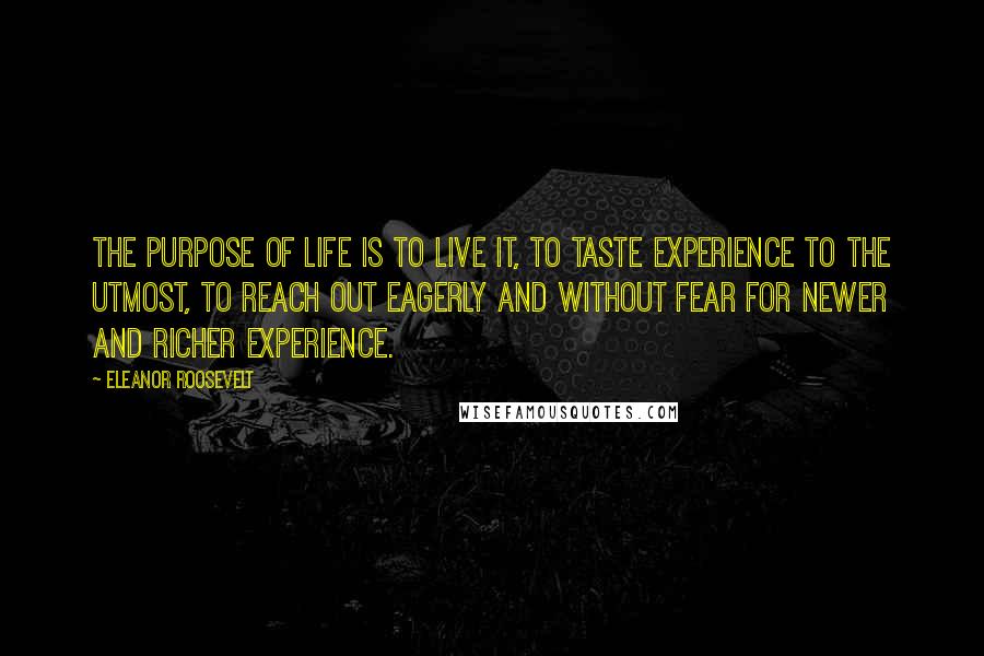 Eleanor Roosevelt Quotes: The purpose of life is to live it, to taste experience to the utmost, to reach out eagerly and without fear for newer and richer experience.