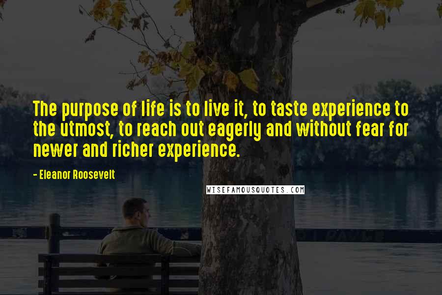 Eleanor Roosevelt Quotes: The purpose of life is to live it, to taste experience to the utmost, to reach out eagerly and without fear for newer and richer experience.