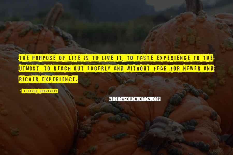 Eleanor Roosevelt Quotes: The purpose of life is to live it, to taste experience to the utmost, to reach out eagerly and without fear for newer and richer experience.