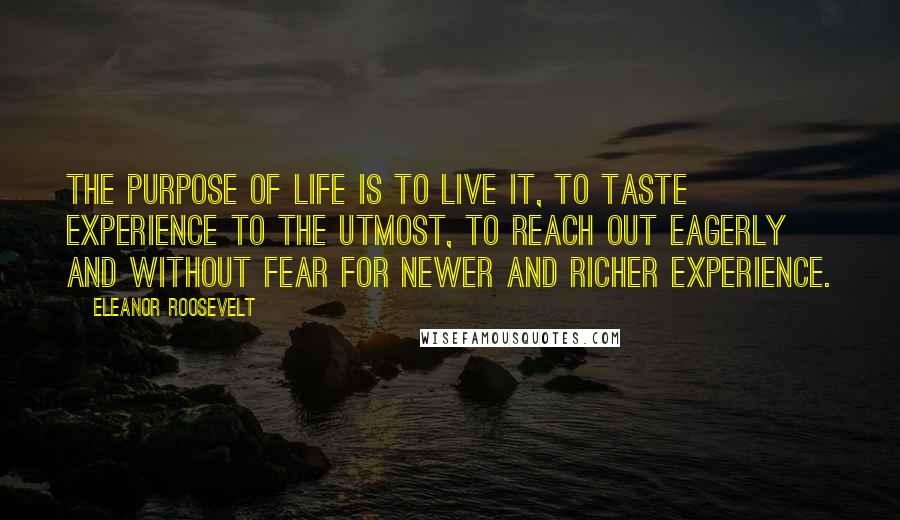 Eleanor Roosevelt Quotes: The purpose of life is to live it, to taste experience to the utmost, to reach out eagerly and without fear for newer and richer experience.