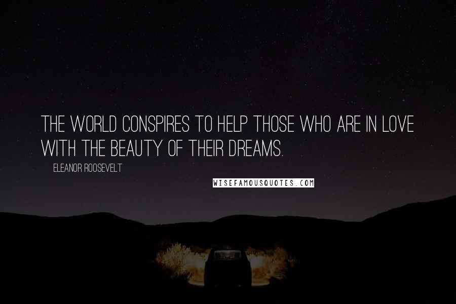 Eleanor Roosevelt Quotes: The world conspires to help those who are in love with the beauty of their dreams.