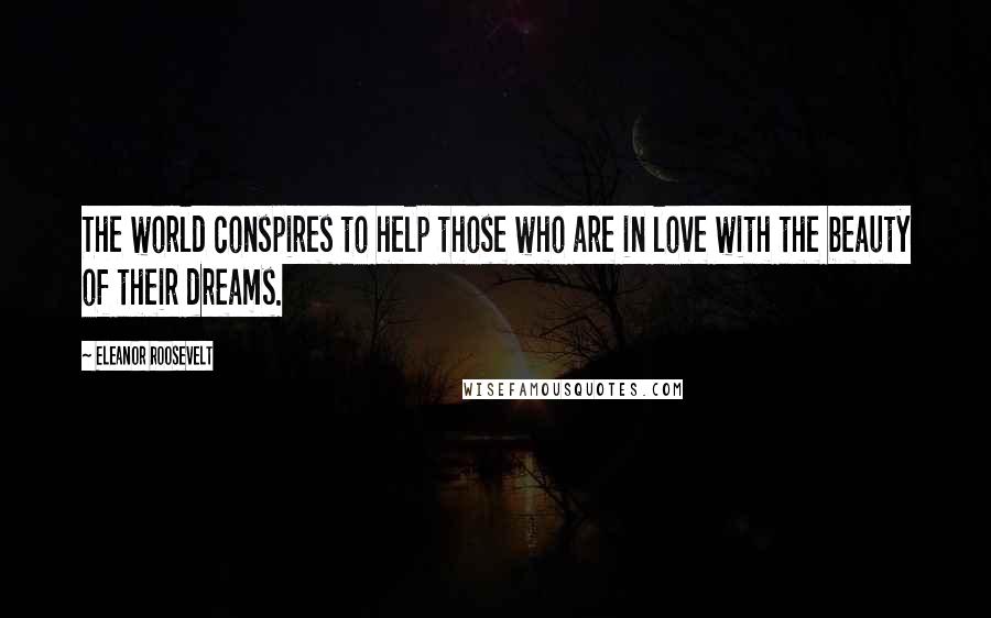 Eleanor Roosevelt Quotes: The world conspires to help those who are in love with the beauty of their dreams.