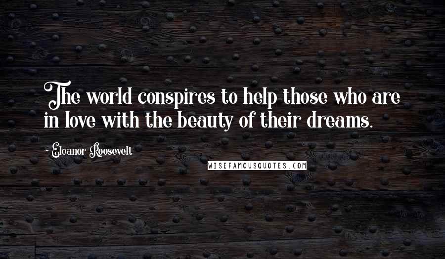 Eleanor Roosevelt Quotes: The world conspires to help those who are in love with the beauty of their dreams.