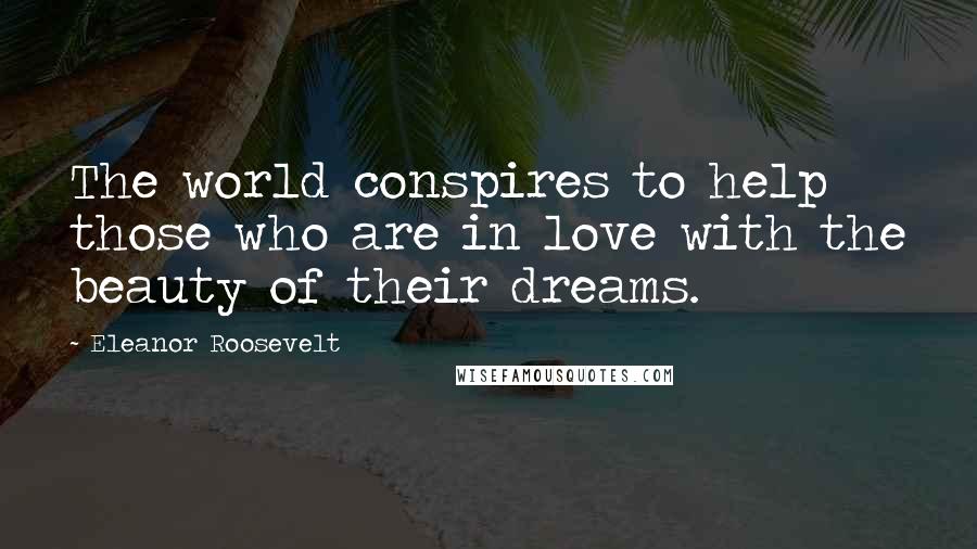 Eleanor Roosevelt Quotes: The world conspires to help those who are in love with the beauty of their dreams.