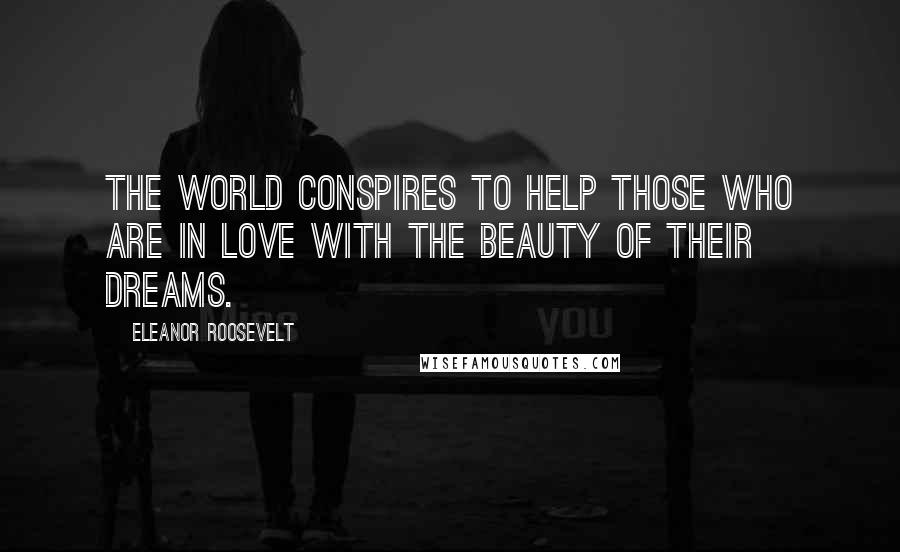 Eleanor Roosevelt Quotes: The world conspires to help those who are in love with the beauty of their dreams.