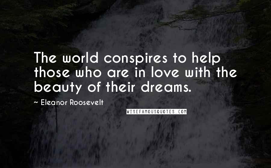 Eleanor Roosevelt Quotes: The world conspires to help those who are in love with the beauty of their dreams.