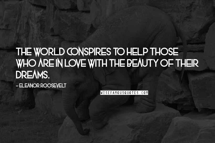 Eleanor Roosevelt Quotes: The world conspires to help those who are in love with the beauty of their dreams.