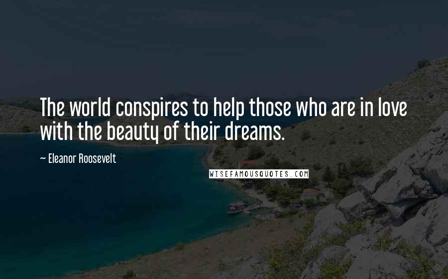 Eleanor Roosevelt Quotes: The world conspires to help those who are in love with the beauty of their dreams.