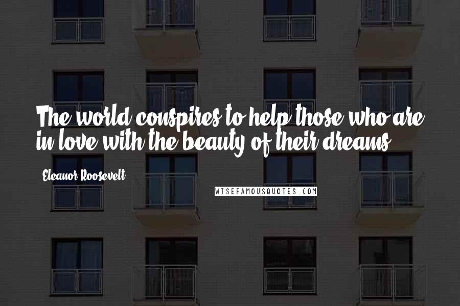 Eleanor Roosevelt Quotes: The world conspires to help those who are in love with the beauty of their dreams.