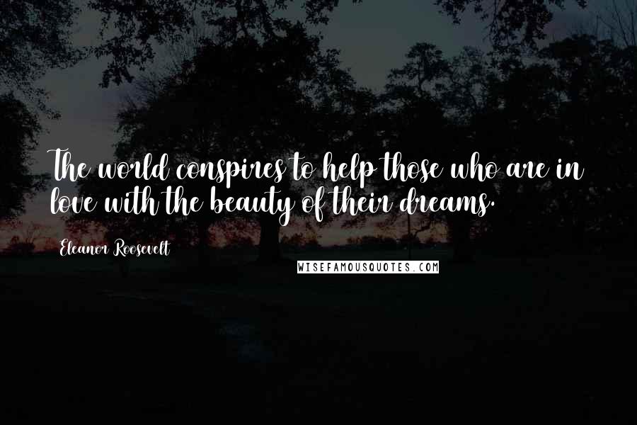 Eleanor Roosevelt Quotes: The world conspires to help those who are in love with the beauty of their dreams.