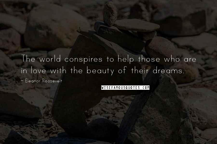 Eleanor Roosevelt Quotes: The world conspires to help those who are in love with the beauty of their dreams.