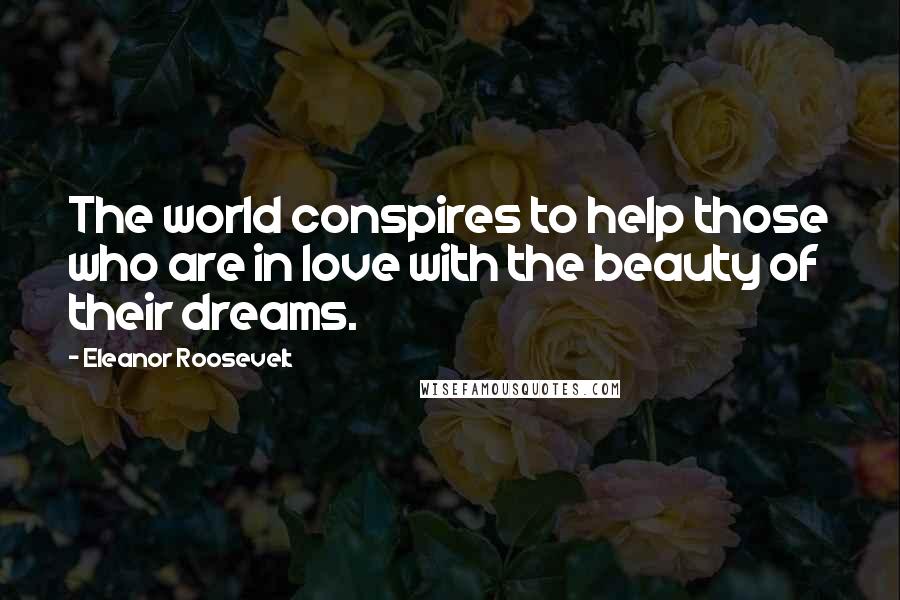 Eleanor Roosevelt Quotes: The world conspires to help those who are in love with the beauty of their dreams.