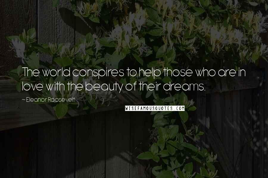 Eleanor Roosevelt Quotes: The world conspires to help those who are in love with the beauty of their dreams.