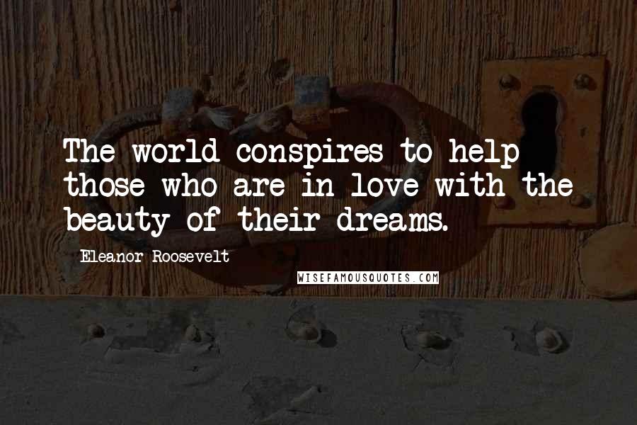 Eleanor Roosevelt Quotes: The world conspires to help those who are in love with the beauty of their dreams.