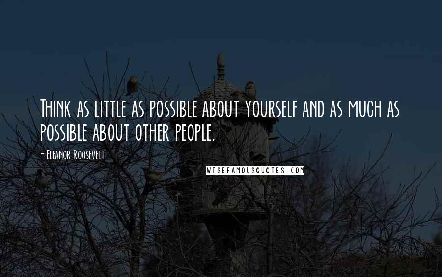 Eleanor Roosevelt Quotes: Think as little as possible about yourself and as much as possible about other people.