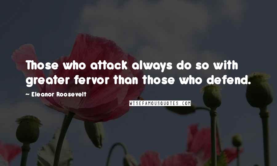Eleanor Roosevelt Quotes: Those who attack always do so with greater fervor than those who defend.
