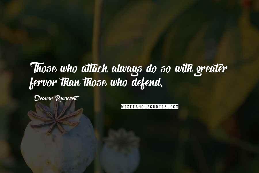 Eleanor Roosevelt Quotes: Those who attack always do so with greater fervor than those who defend.