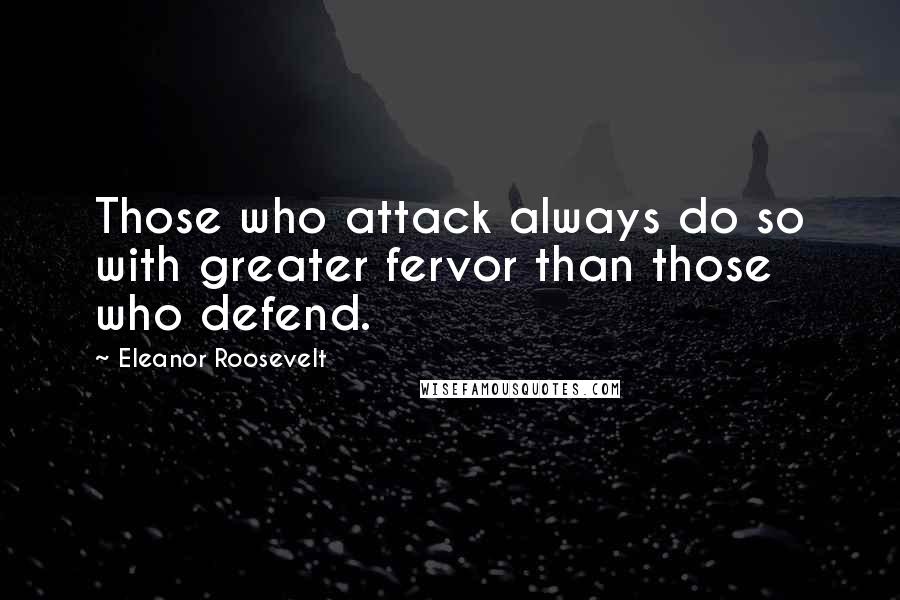 Eleanor Roosevelt Quotes: Those who attack always do so with greater fervor than those who defend.