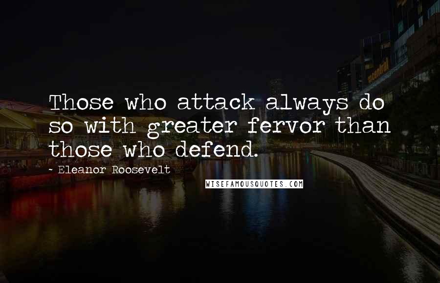 Eleanor Roosevelt Quotes: Those who attack always do so with greater fervor than those who defend.