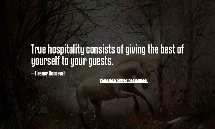 Eleanor Roosevelt Quotes: True hospitality consists of giving the best of yourself to your guests.