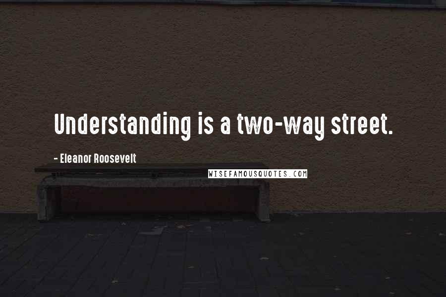 Eleanor Roosevelt Quotes: Understanding is a two-way street.