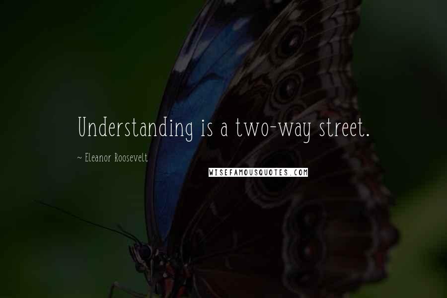 Eleanor Roosevelt Quotes: Understanding is a two-way street.