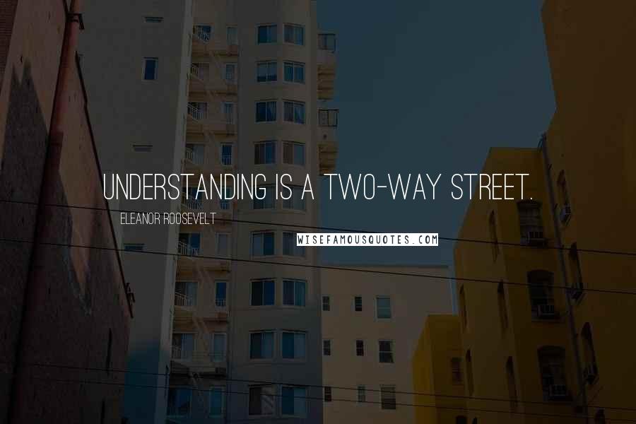 Eleanor Roosevelt Quotes: Understanding is a two-way street.