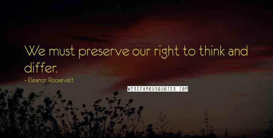 Eleanor Roosevelt Quotes: We must preserve our right to think and differ.